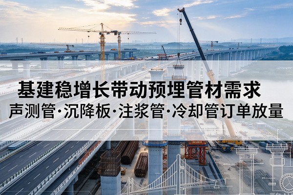 播州基建稳增长带动预埋监测管材需求，声测管、沉降板、注浆管订单持续放量