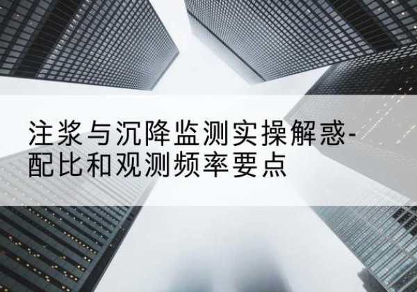 播州水泥浆配比不当会不会造成注浆管堵管？-注浆与沉降监测实操解惑-配比和观测频率要点